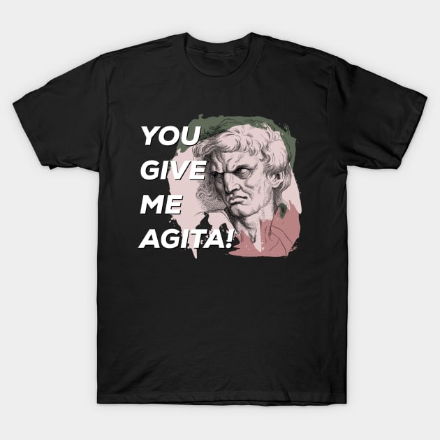 Funny Humor You give me agita T-Shirt by PincGeneral